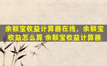 余额宝收益计算器在线，余额宝收益怎么算 余额宝收益计算器